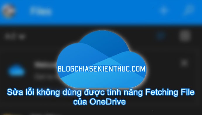sua-loi-khong-dung-duoc-tinh-nang-fetching-files-cua-onedrive (1)