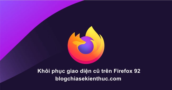 Làm thế nào để khôi phục giao diện cũ trên Firefox 92?